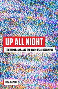 Cover image for Up All Night: Ted Turner, CNN, and the Birth of 24-Hour News