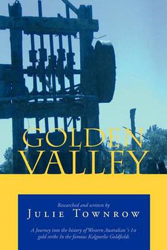 Cover image for Golden Valley: A Journey Into the History of Western Australian 's 1st Gold Strike in the Famous Kalgoorlie Goldfields