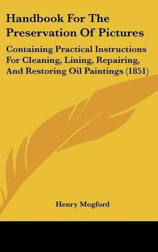 Cover image for Handbook for the Preservation of Pictures: Containing Practical Instructions for Cleaning, Lining, Repairing, and Restoring Oil Paintings (1851)