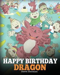Cover image for Happy Birthday, Dragon!: Celebrate The Perfect Birthday For Your Dragon. A Cute and Fun Children Story To Teach Kids To Celebrate Birthday.