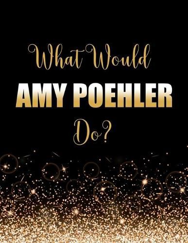 What Would Amy Poehler Do?: Large Notebook/Diary/Journal for Writing 100 Pages, Amy Poehler Gift for Fans