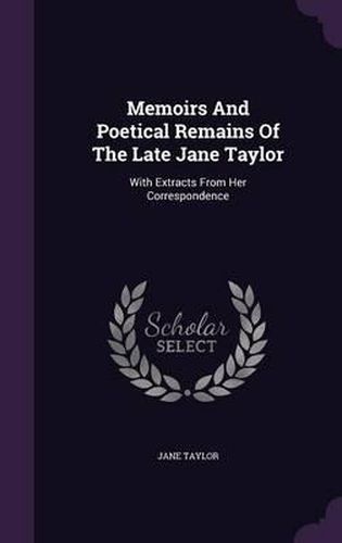 Memoirs and Poetical Remains of the Late Jane Taylor: With Extracts from Her Correspondence