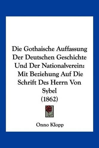 Die Gothaische Auffassung Der Deutschen Geschichte Und Der Nationalverein: Mit Beziehung Auf Die Schrift Des Herrn Von Sybel (1862)