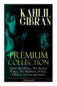 Cover image for KAHLIL GIBRAN Premium Collection: Spirits Rebellious, The Broken Wings, The Madman, Al-Nay, I Believe In You and more (Illustrated): Inspirational Books, Poetry, Essays & Paintings