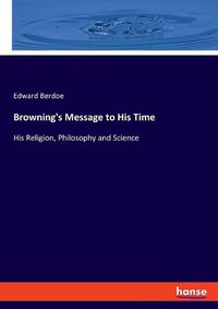 Cover image for Browning's Message to His Time: His Religion, Philosophy and Science