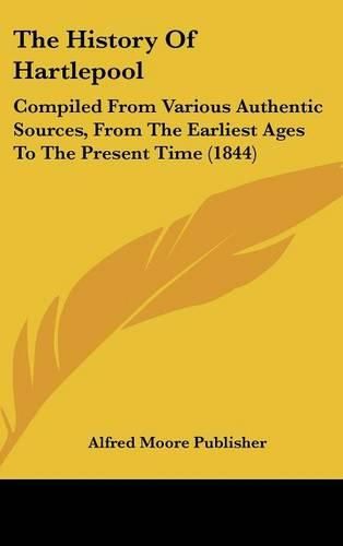 Cover image for The History of Hartlepool: Compiled from Various Authentic Sources, from the Earliest Ages to the Present Time (1844)