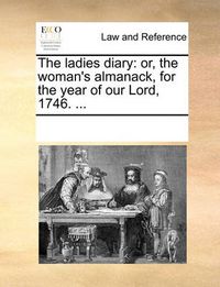 Cover image for The Ladies Diary: Or, the Woman's Almanack, for the Year of Our Lord, 1746. ...