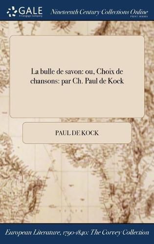 Cover image for La bulle de savon: ou, Choix de chansons: par Ch. Paul de Kock