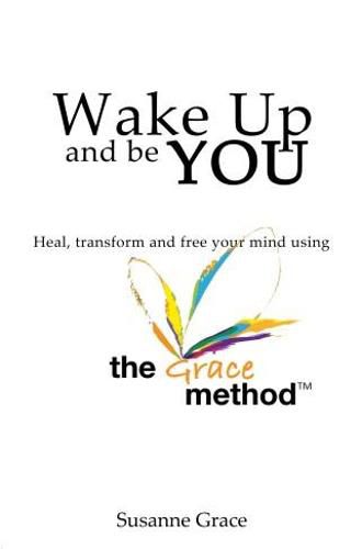 Cover image for Wake up and be YOU: Heal, Transform and Free Your Mind - Using the Grace Method