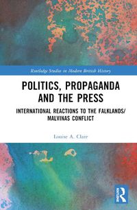 Cover image for Politics, Propaganda and the Press: International Reactions to the Falklands/Malvinas Conflict