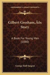 Cover image for Gilbert Greshama Acentsacentsa A-Acentsa Acentss Story: A Book for Young Men (1880)