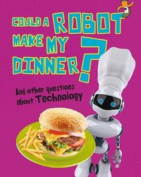 Cover image for Could a Robot Make My Dinner?: And other questions about Technology