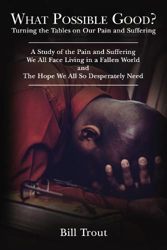 Cover image for What Possible Good?: Turning the Tables on Our Pain and Suffering, A Study of the Pain and Suffering, We All Face Living in a Fallen World, and The Hope We All So Desperately Need