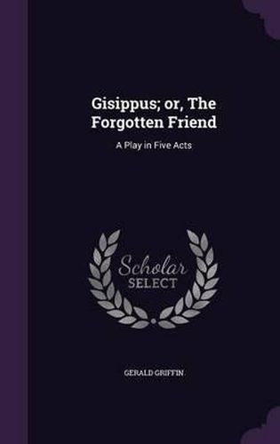 Gisippus; Or, the Forgotten Friend: A Play in Five Acts