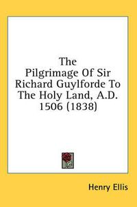 Cover image for The Pilgrimage of Sir Richard Guylforde to the Holy Land, A.D. 1506 (1838)