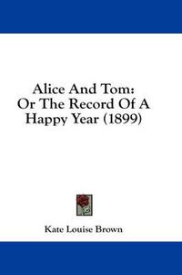 Cover image for Alice and Tom: Or the Record of a Happy Year (1899)