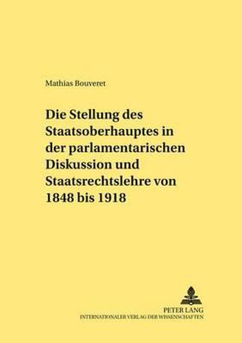 Cover image for Die Stellung Des Staatsoberhauptes in Der Parlamentarischen Diskussion Und Staatsrechtslehre Von 1848 Bis 1918