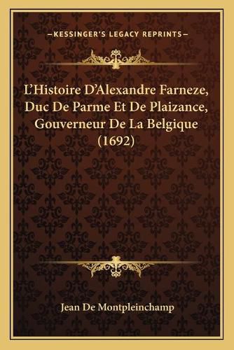 Cover image for L'Histoire D'Alexandre Farneze, Duc de Parme Et de Plaizance, Gouverneur de La Belgique (1692)