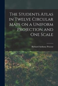 Cover image for The Students Atlas in Twelve Circular Maps on a Uniform Projection and One Scale