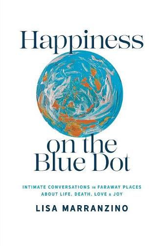 Cover image for Happiness on the Blue Dot: Intimate Conversations in Faraway Places about Life, Death, Love, and Joy