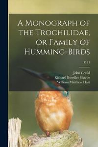 Cover image for A Monograph of the Trochilidae, or Family of Humming-birds; c 11