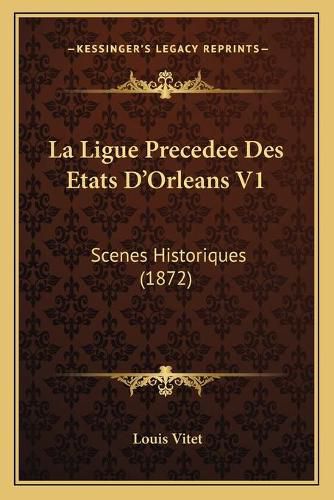 Cover image for La Ligue Precedee Des Etats D'Orleans V1: Scenes Historiques (1872)