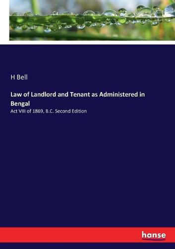 Law of Landlord and Tenant as Administered in Bengal: Act VIII of 1869, B.C. Second Edition