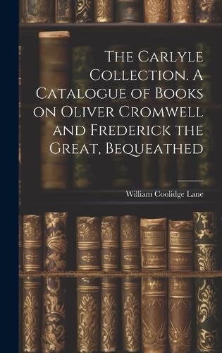 Cover image for The Carlyle Collection. A Catalogue of Books on Oliver Cromwell and Frederick the Great, Bequeathed