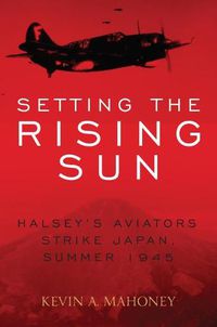 Cover image for Setting the Rising Sun: Halsey'S Carriers Strike Japan, Summer 1945