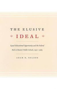 Cover image for The Elusive Ideal: Equal Educational Opportunity and the Federal Role in Boston's Public Schools, 1950-1985