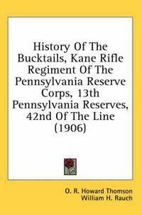 Cover image for History of the Bucktails, Kane Rifle Regiment of the Pennsylvania Reserve Corps, 13th Pennsylvania Reserves, 42nd of the Line (1906)