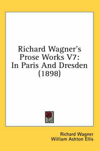 Cover image for Richard Wagner's Prose Works V7: In Paris and Dresden (1898)