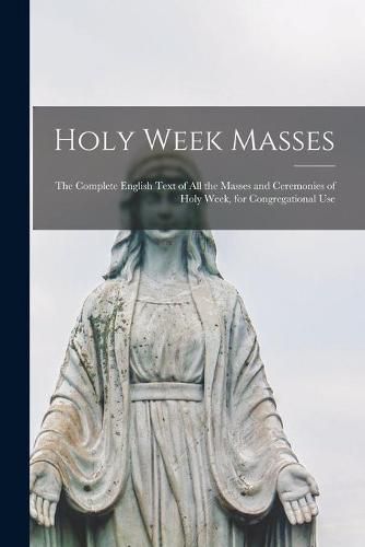 Cover image for Holy Week Masses; the Complete English Text of All the Masses and Ceremonies of Holy Week, for Congregational Use