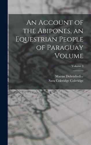 An Account of the Abipones, an Equestrian People of Paraguay Volume; Volume 3