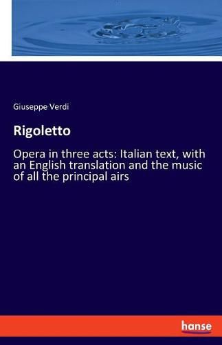 Rigoletto: Opera in three acts: Italian text, with an English translation and the music of all the principal airs