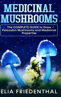 Cover image for Medicinal Mushrooms: The COMPLETE GUIDE to Grow Psilocybin Mushrooms and Medicinal Properties