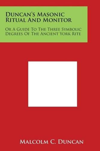 Duncan's Masonic Ritual And Monitor: Or A Guide To The Three Symbolic Degrees Of The Ancient York Rite