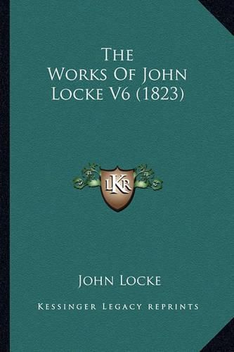 The Works of John Locke V6 (1823) the Works of John Locke V6 (1823)