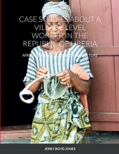 Cover image for Case Studies about a Village Level Worker in the Republic of Liberia