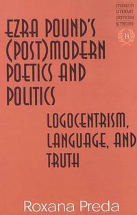 Cover image for Ezra Pound's (Post)Modern Poetics and Politics: Logocentrism, Language, and Truth