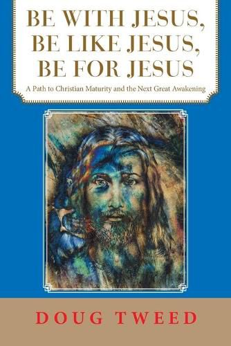 Cover image for Be with Jesus, Be Like Jesus, Be for Jesus: A Path to Christian Maturity and the Next Great Awakening