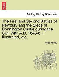 Cover image for The First and Second Battles of Newbury and the Siege of Donnington Castle During the Civil War, A.D. 1643-6 ... Illustrated, Etc.