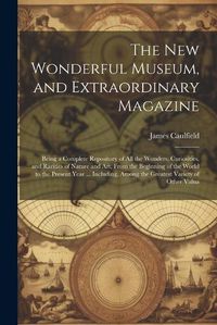 Cover image for The New Wonderful Museum, and Extraordinary Magazine