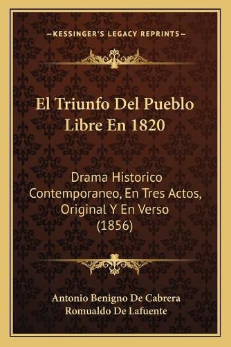 El Triunfo del Pueblo Libre En 1820: Drama Historico Contemporaneo, En Tres Actos, Original y En Verso (1856)