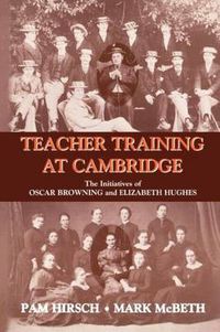 Cover image for Teacher Training at Cambridge: The Initiatives of Oscar Browning and Elizabeth Hughes