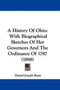 Cover image for A History of Ohio: With Biographical Sketches of Her Governors and the Ordinance of 1787 (1888)