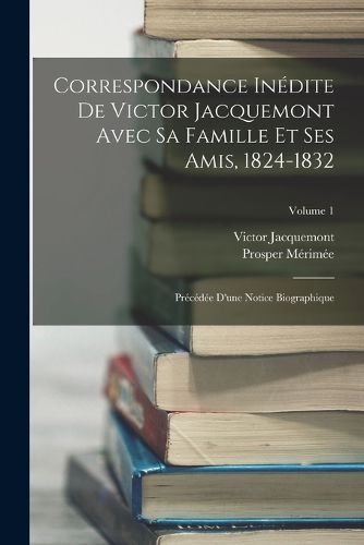 Cover image for Correspondance Inedite De Victor Jacquemont Avec Sa Famille Et Ses Amis, 1824-1832
