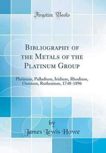 Cover image for Bibliography of the Metals of the Platinum Group: Platinum, Palladium, Iridium, Rhodium, Osmium, Ruthenium, 1748-1896 (Classic Reprint)