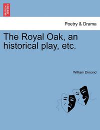 Cover image for The Royal Oak, an Historical Play, Etc.