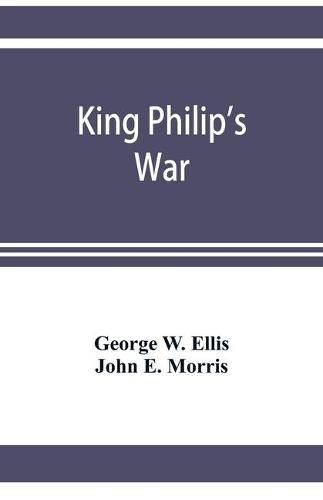 Cover image for King Philip's war; based on the archives and records of Massachusetts, Plymouth, Rhode Island and Connecticut, and contemporary letters and accounts, with biographical and topographical notes